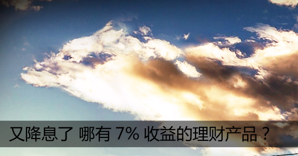 又降息了，去哪找7%的理财产品？